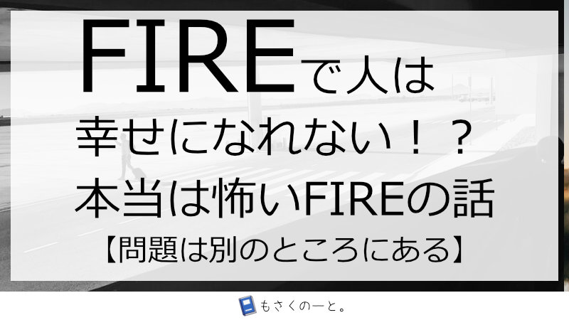 FIREで人は幸せになれない！？本当は怖いFIREの話。